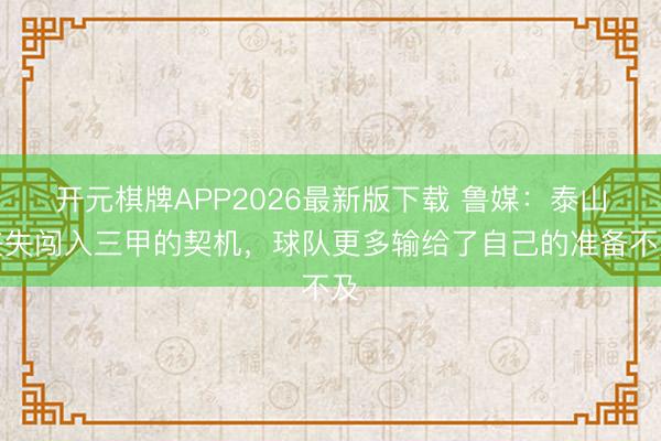 开元棋牌APP2026最新版下载 鲁媒：泰山丧失闯入三甲的契机，球队更多输给了自己的准备不及