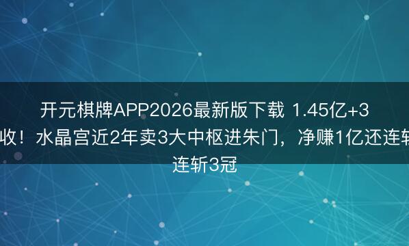 开元棋牌APP2026最新版下载 1.45亿+3冠全收！水晶