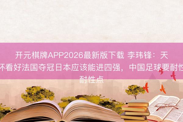 开元棋牌APP2026最新版下载 李玮锋：天下杯看好法国夺冠