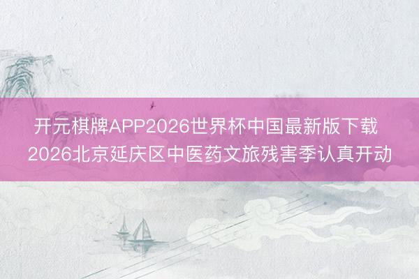 开元棋牌APP2026世界杯中国最新版下载 ​2026北京延庆区中医药文旅残害季认真开动