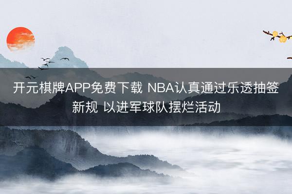 开元棋牌APP免费下载 NBA认真通过乐透抽签新规 以进军球队摆烂活动