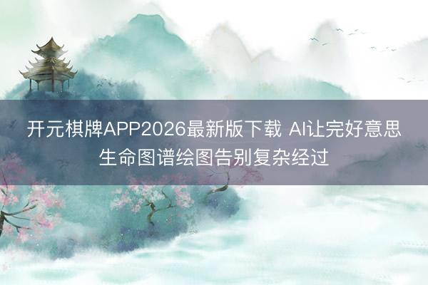 开元棋牌APP2026最新版下载 AI让完好意思生命图谱绘图告别复杂经过