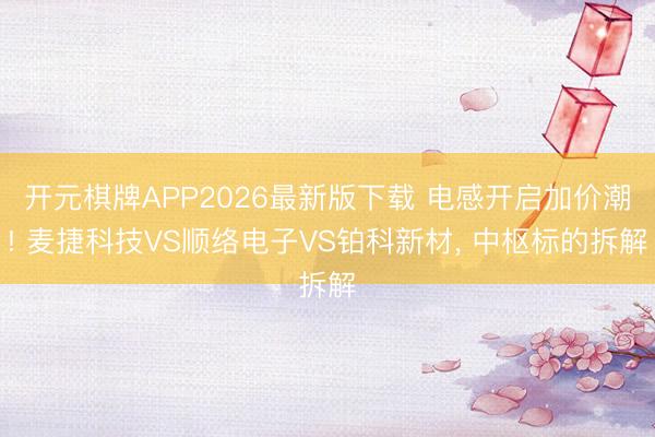 开元棋牌APP2026最新版下载 电感开启加价潮! 麦捷科技VS顺络电子VS铂科新材， 中枢标的拆解