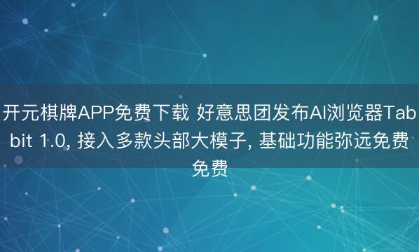 开元棋牌APP免费下载 好意思团发布AI浏览器Tabbit 1.0， 接入多款头部大模子， 基础功能弥远免费