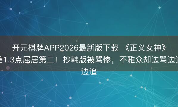 开元棋牌APP2026最新版下载 《正义女神》差1.3点屈居第二！抄韩版被骂惨，不雅众却边骂边追