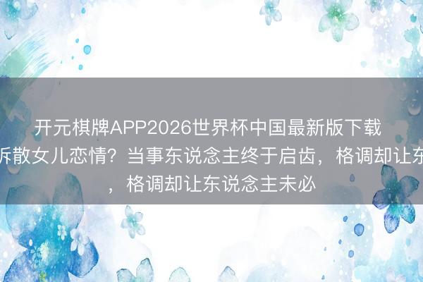 开元棋牌APP2026世界杯中国最新版下载 谢霆锋被传拆散女儿恋情？当事东说念主终于启齿，格调却让东说念主未必