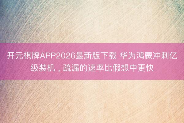 开元棋牌APP2026最新版下载 华为鸿蒙冲刺亿级装机 ， 疏漏的速率比假想中更快
