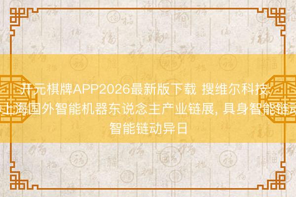 开元棋牌APP2026最新版下载 搜维尔科技: 2026上海国外智能机器东说念主产业链展， 具身智能链动异日