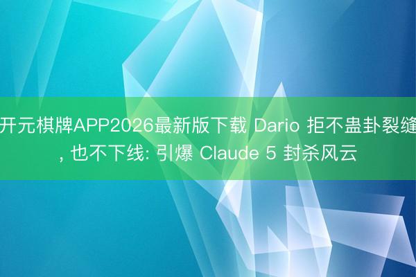 开元棋牌APP2026最新版下载 Dario 拒不蛊卦裂缝， 也不下线: 引爆 Claude 5 封杀风云