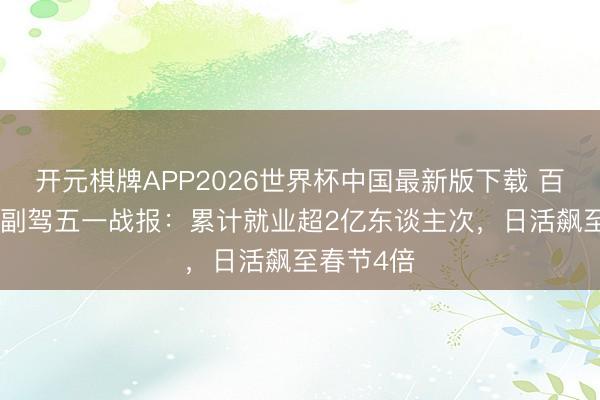 开元棋牌APP2026世界杯中国最新版下载 百度舆图AI副驾五一战报:累计就业超2亿东谈主次,日活飙至春节4倍