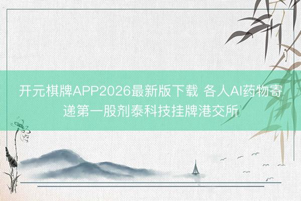 开元棋牌APP2026最新版下载 各人AI药物寄递第一股剂泰科技挂牌港交所