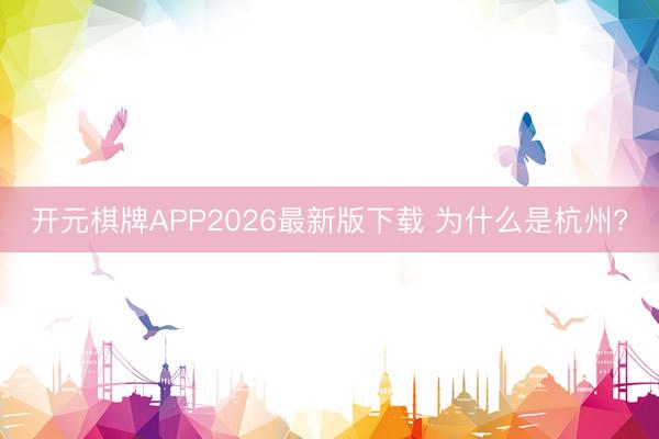 开元棋牌APP2026最新版下载 为什么是杭州?