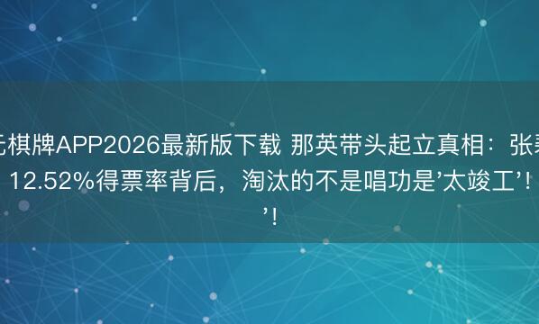 开元棋牌APP2026最新版下载 那英带头起立真相:张碧晨12.52%得票率背后,淘汰的不是唱功是'太竣工'!