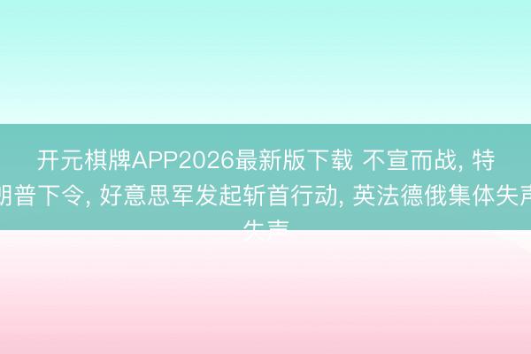 开元棋牌APP2026最新版下载 不宣而战， 特朗普下令， 好意思军发起斩首行动， 英法德俄集体失声