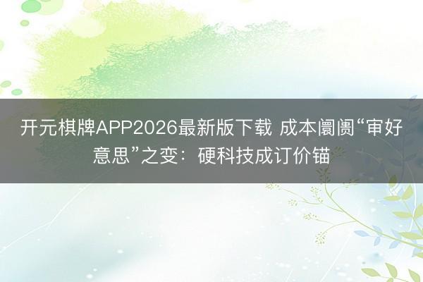 开元棋牌APP2026最新版下载 成本阛阓“审好意思”之变：硬科技成订价锚