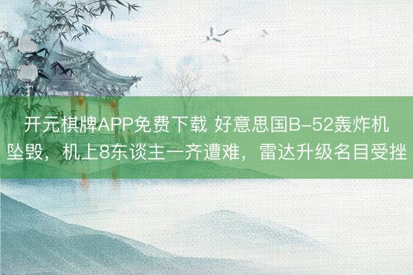 开元棋牌APP免费下载 好意思国B-52轰炸机坠毁，机上8东谈主一齐遭难，雷达升级名目受挫